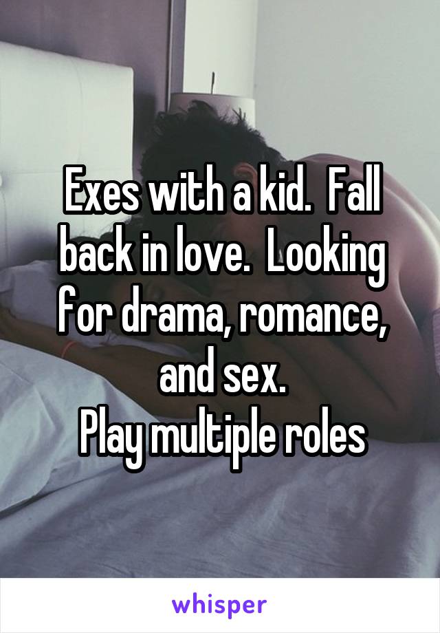 Exes with a kid.  Fall back in love.  Looking for drama, romance, and sex.
Play multiple roles