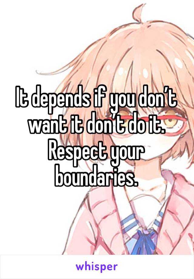 It depends if you don’t want it don’t do it. Respect your boundaries.