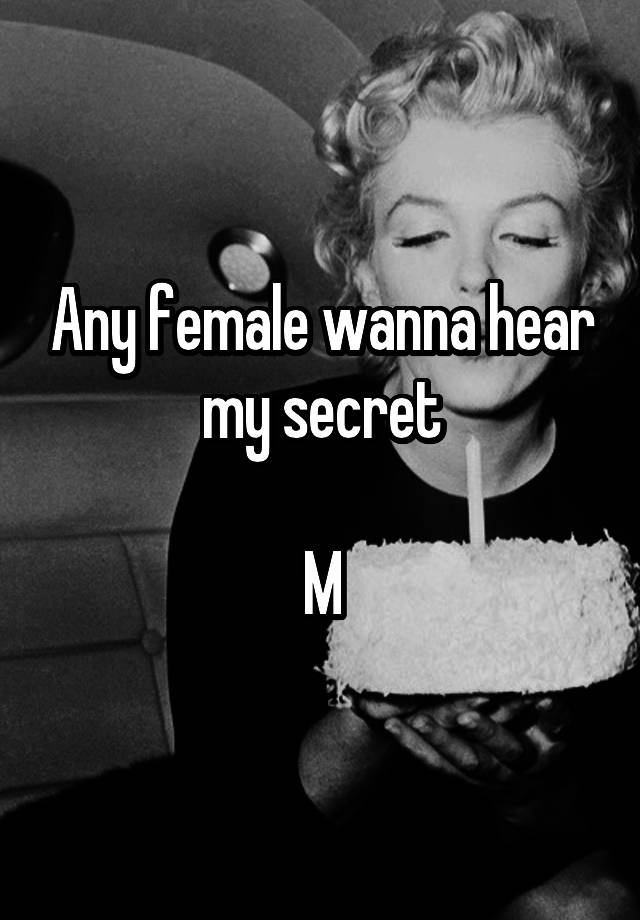 Any female wanna hear my secret

M