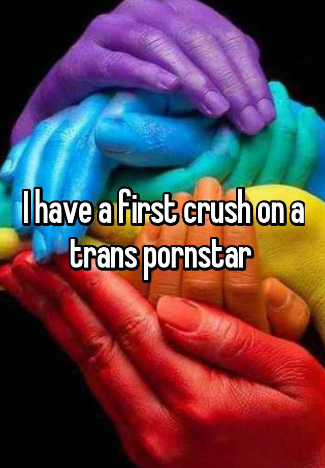 I have a first crush on a trans pornstar 