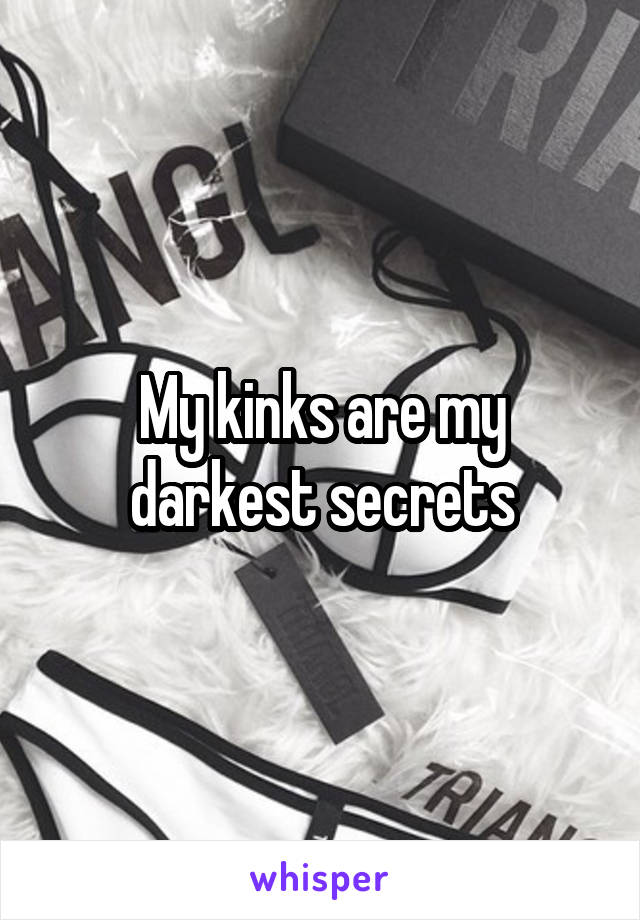 My kinks are my darkest secrets