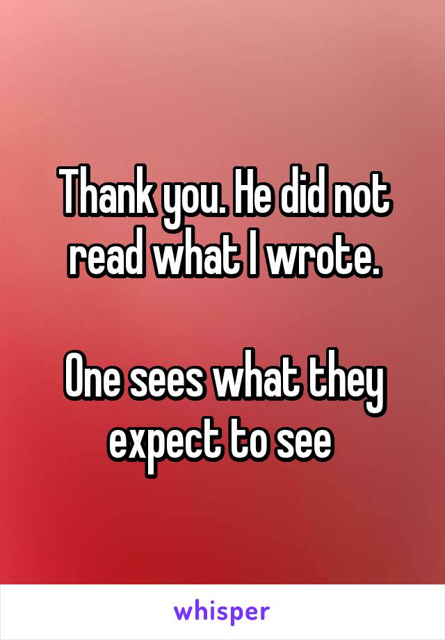 Thank you. He did not read what I wrote.

One sees what they expect to see 