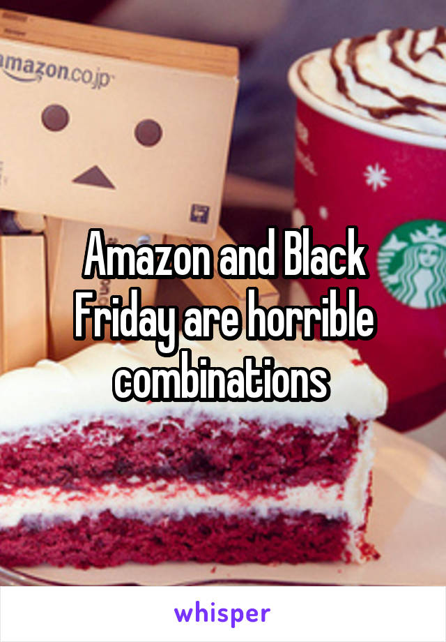 Amazon and Black Friday are horrible combinations 