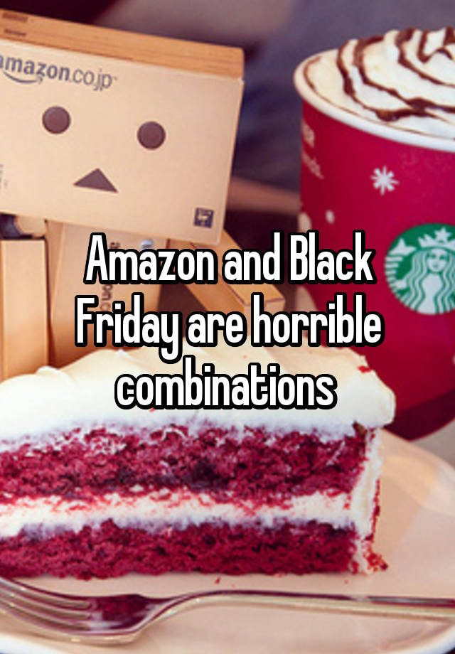 Amazon and Black Friday are horrible combinations 