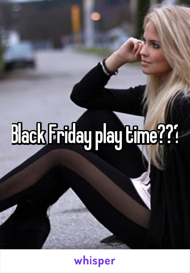 Black Friday play time???