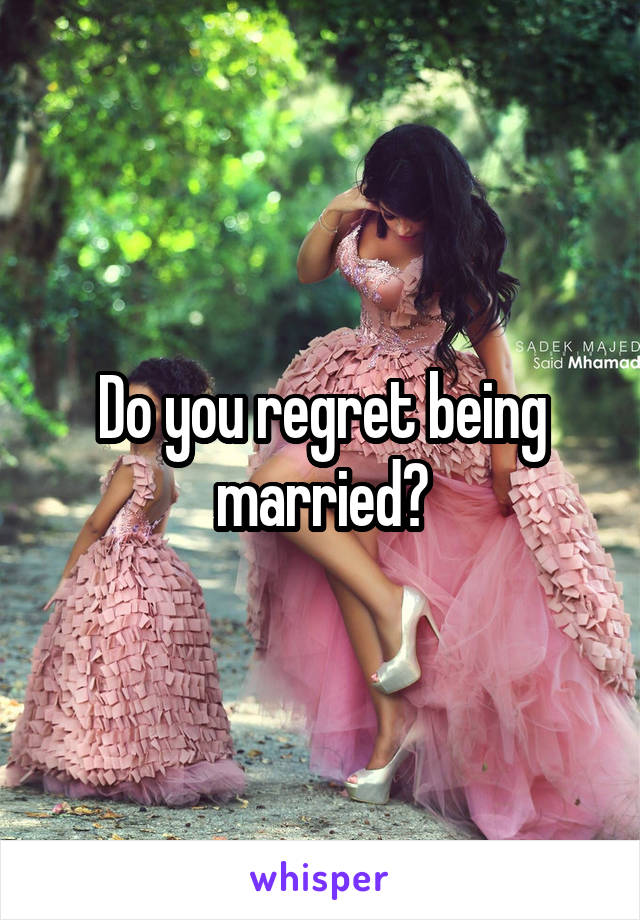 Do you regret being married?