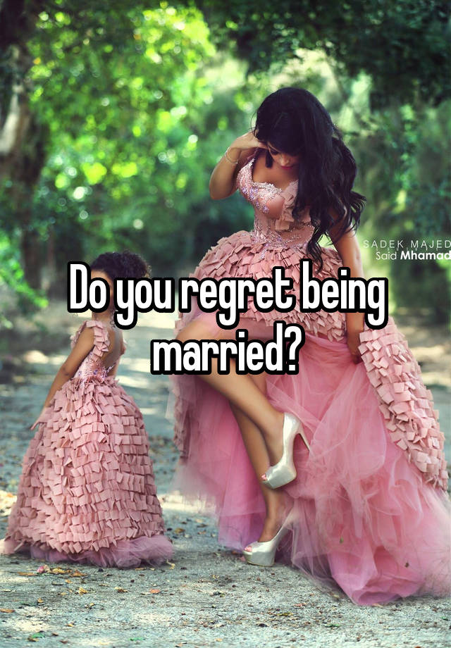 Do you regret being married?