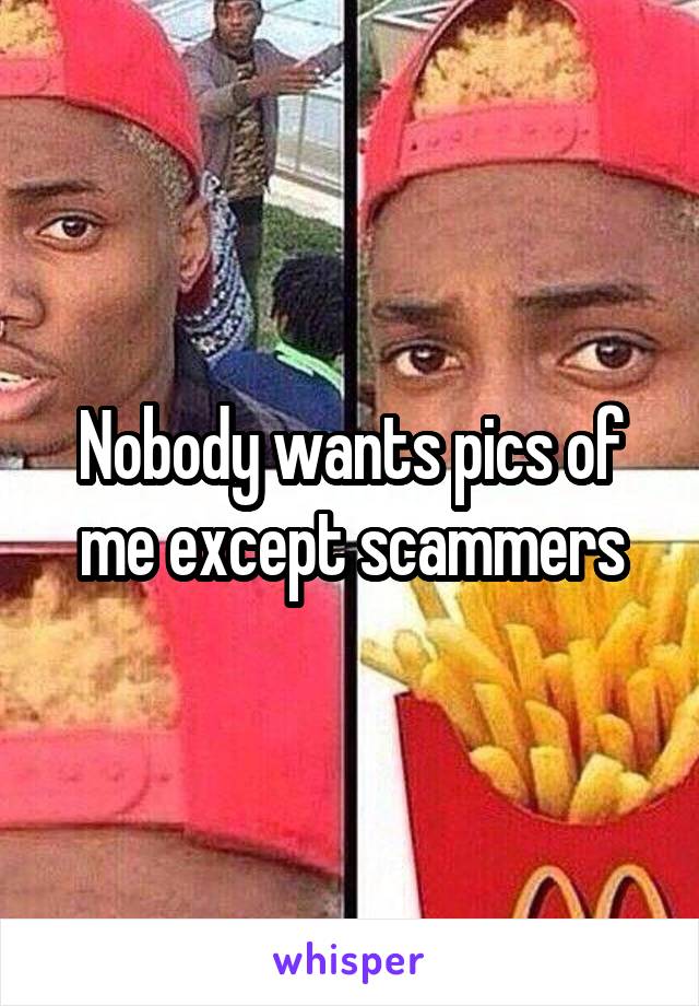 Nobody wants pics of me except scammers