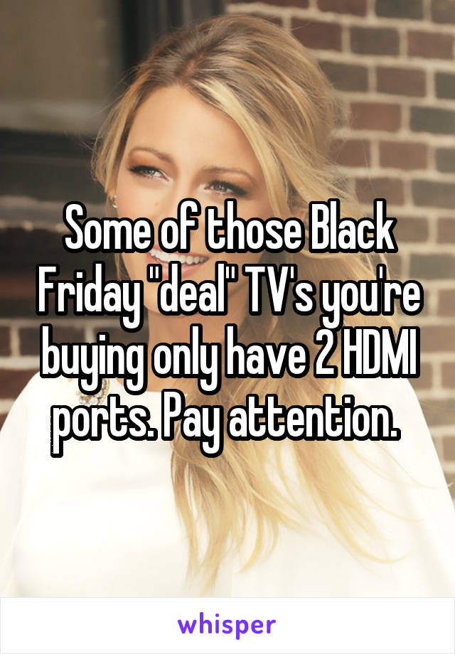 Some of those Black Friday "deal" TV's you're buying only have 2 HDMI ports. Pay attention. 