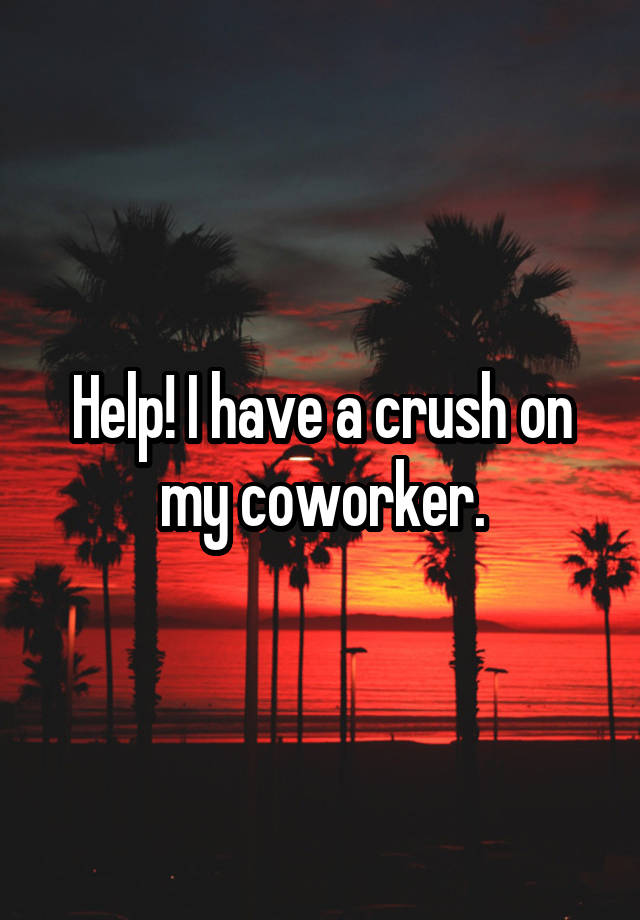 Help! I have a crush on my coworker.