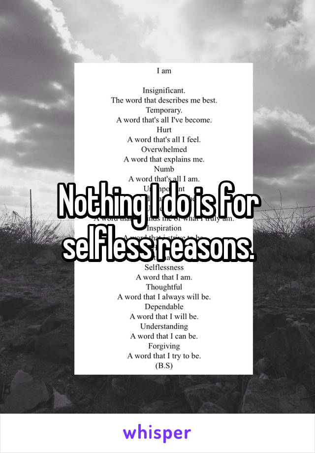 Nothing I do is for selfless reasons.