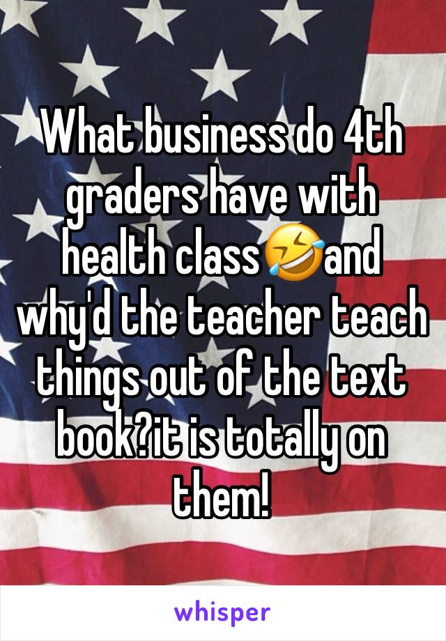 What business do 4th graders have with health class🤣and why'd the teacher teach things out of the text book?it is totally on them!