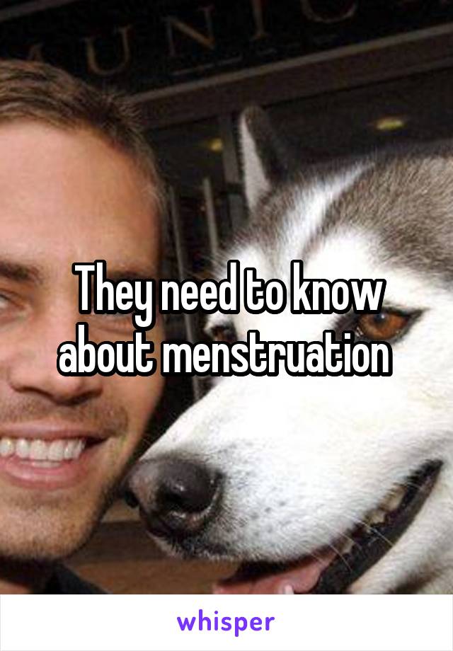 They need to know about menstruation 