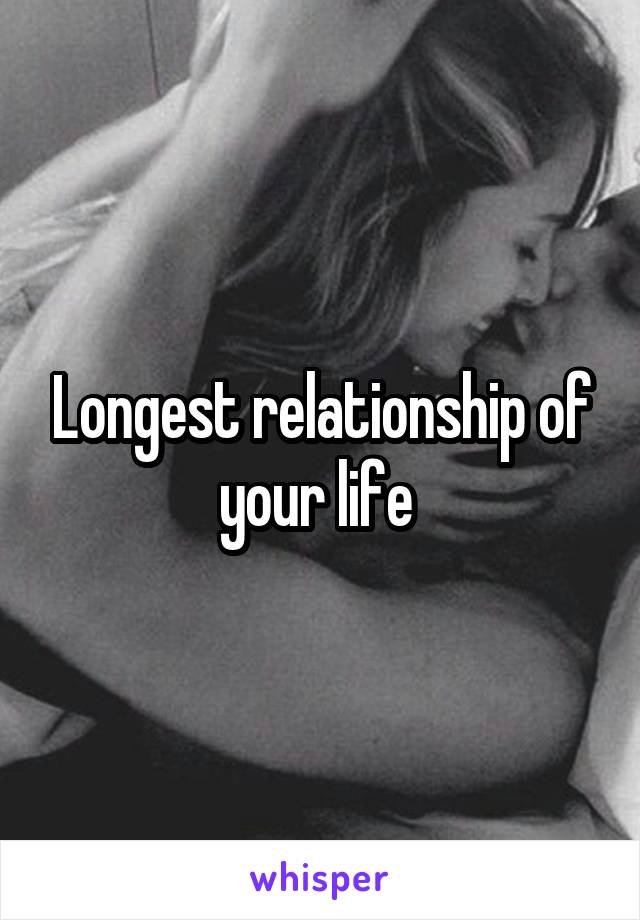 Longest relationship of your life 