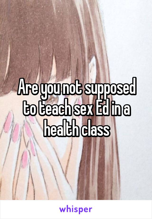 Are you not supposed to teach sex Ed in a health class