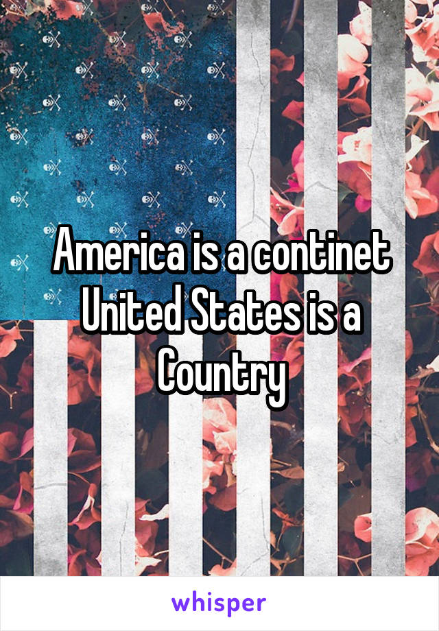 America is a continet
United States is a Country