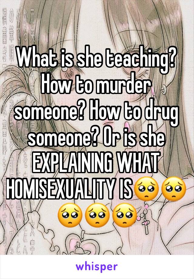 What is she teaching? How to murder someone? How to drug someone? Or is she EXPLAINING WHAT HOMISEXUALITY IS🥺🥺🥺🥺🥺