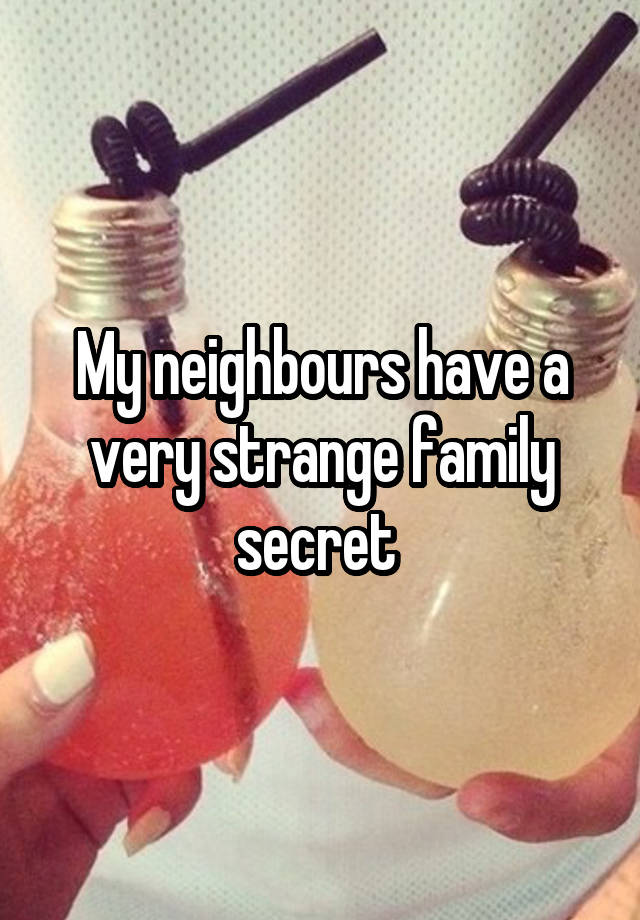 My neighbours have a very strange family secret 