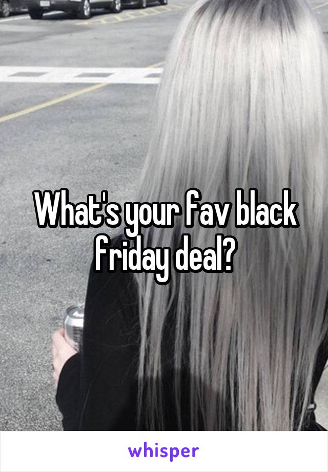 What's your fav black friday deal?