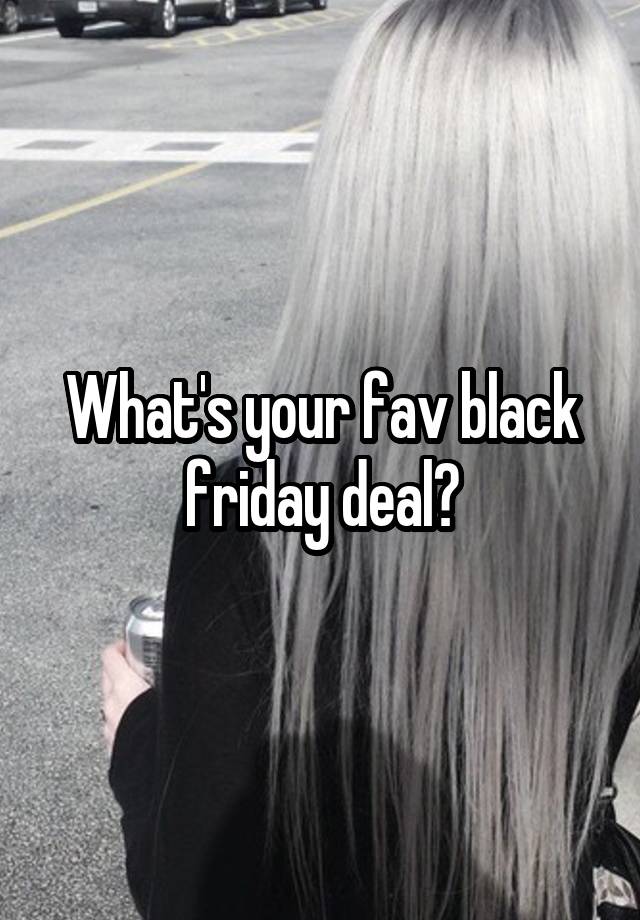 What's your fav black friday deal?