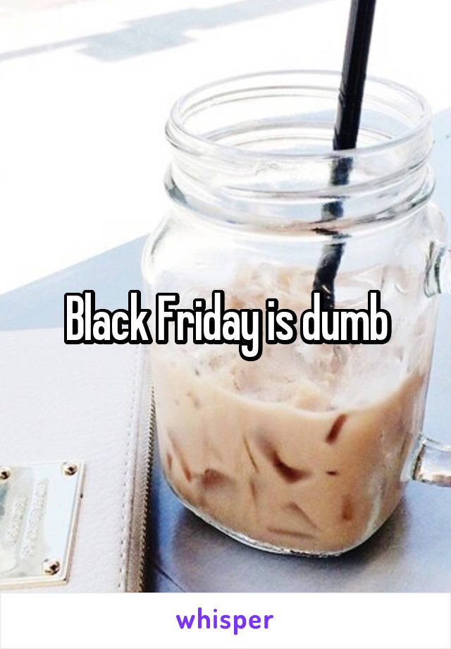 Black Friday is dumb