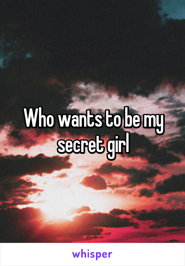 Who wants to be my secret girl