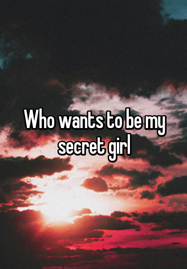 Who wants to be my secret girl