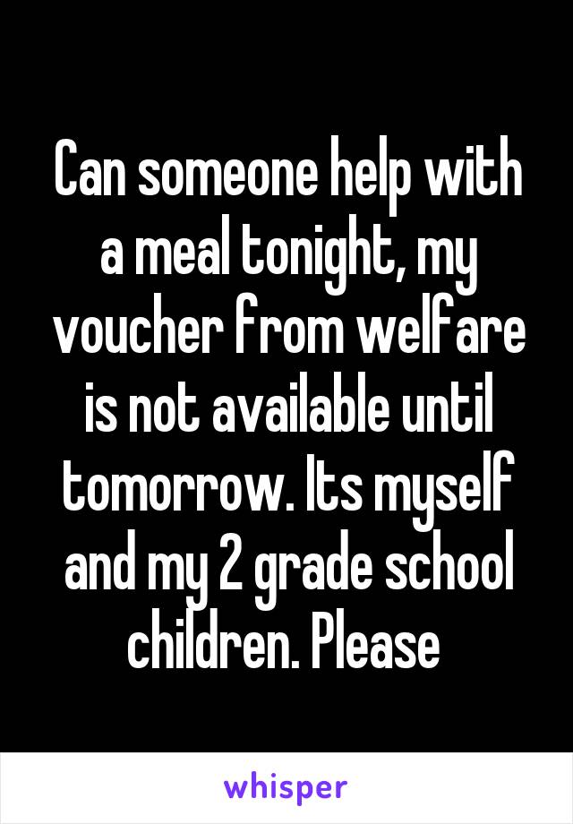 Can someone help with a meal tonight, my voucher from welfare is not available until tomorrow. Its myself and my 2 grade school children. Please 