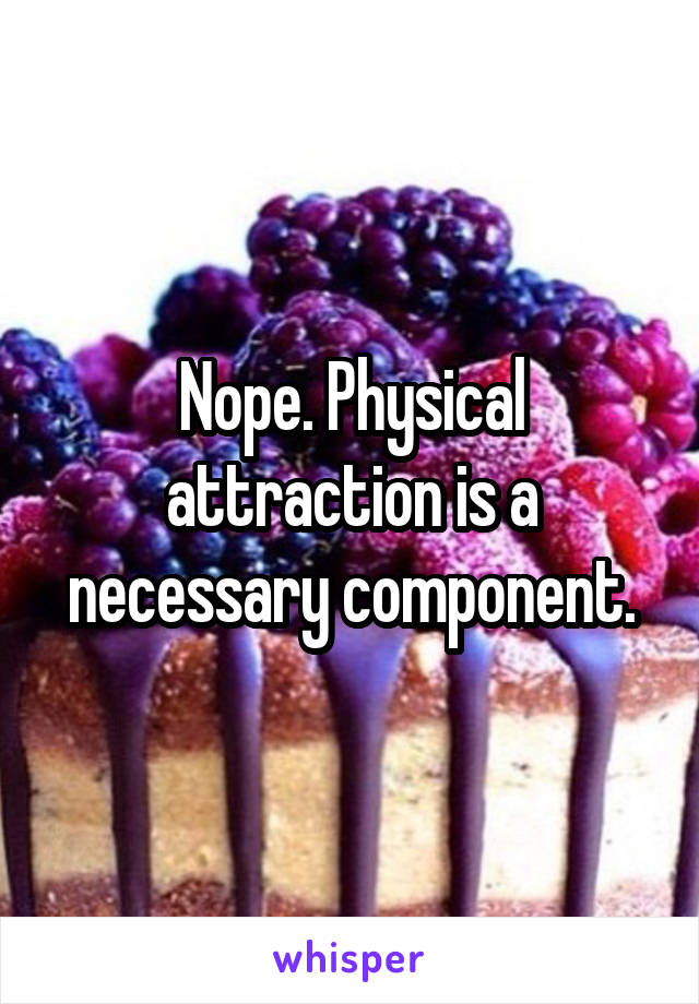 Nope. Physical attraction is a necessary component.