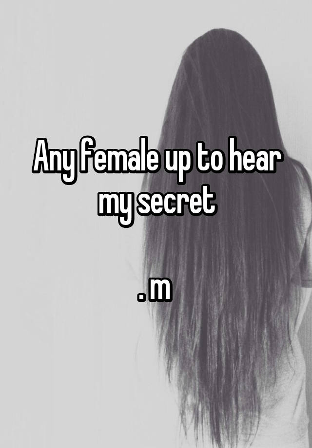 Any female up to hear my secret

. m 