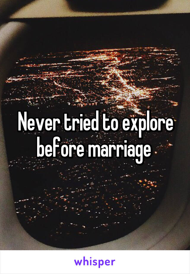 Never tried to explore before marriage 