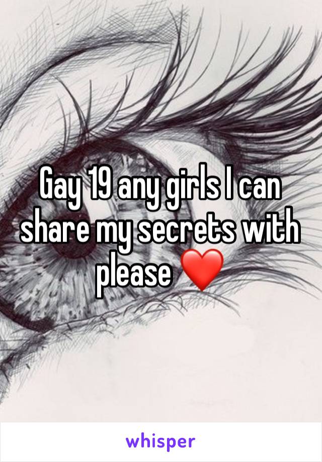 Gay 19 any girls I can share my secrets with please ❤️