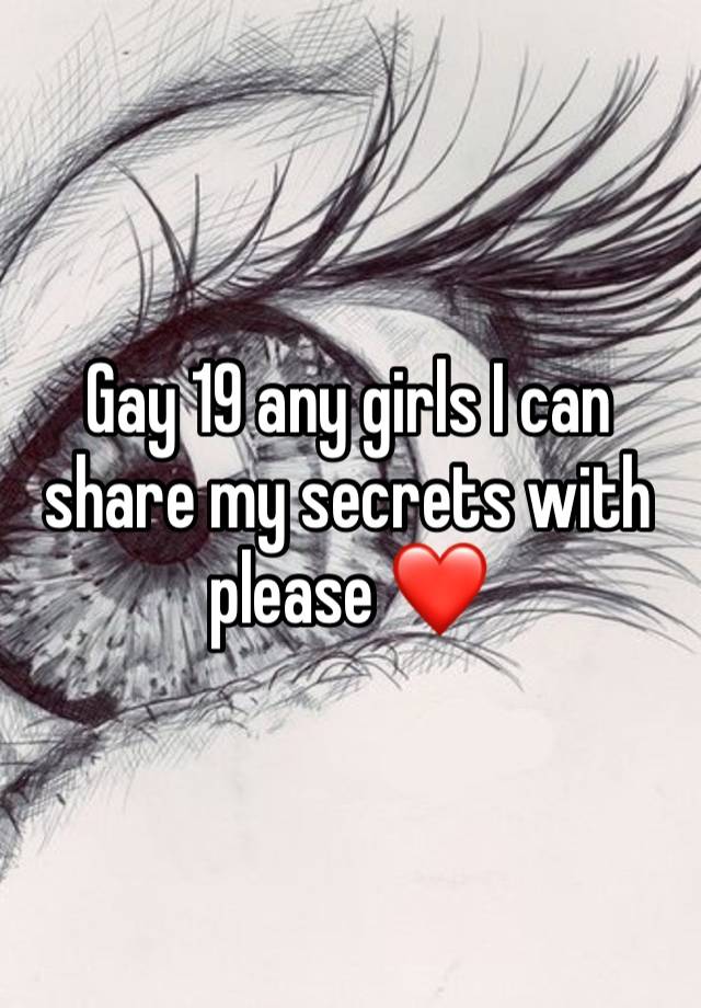 Gay 19 any girls I can share my secrets with please ❤️