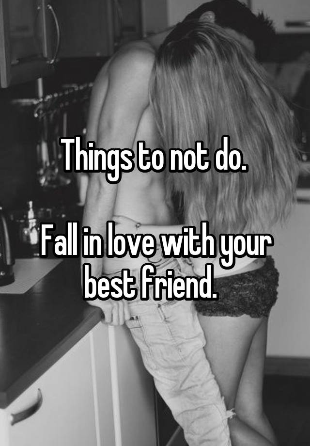 Things to not do. 

Fall in love with your best friend.  