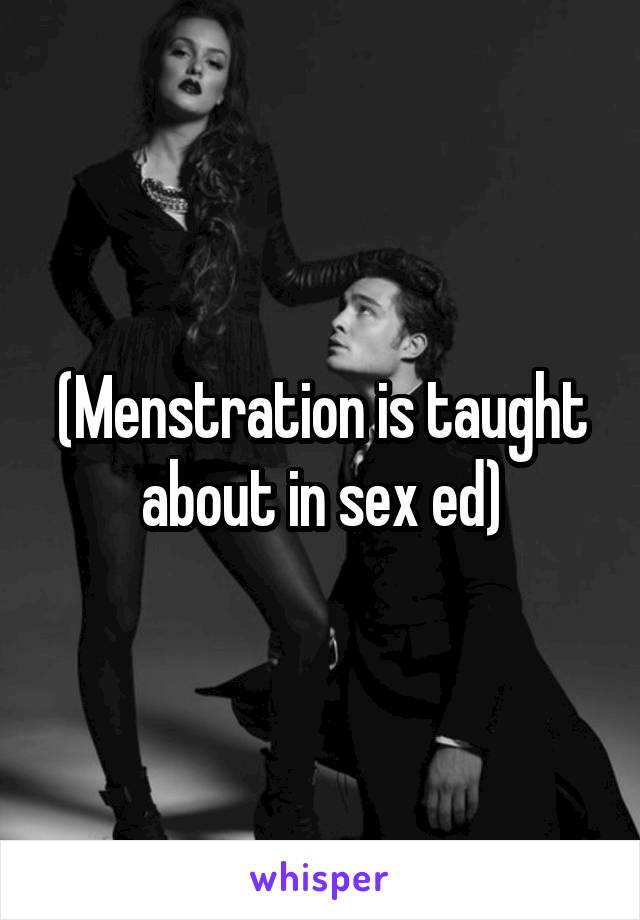 (Menstration is taught about in sex ed)