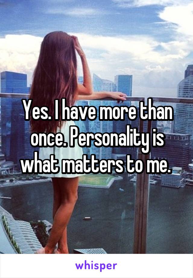 Yes. I have more than once. Personality is what matters to me. 