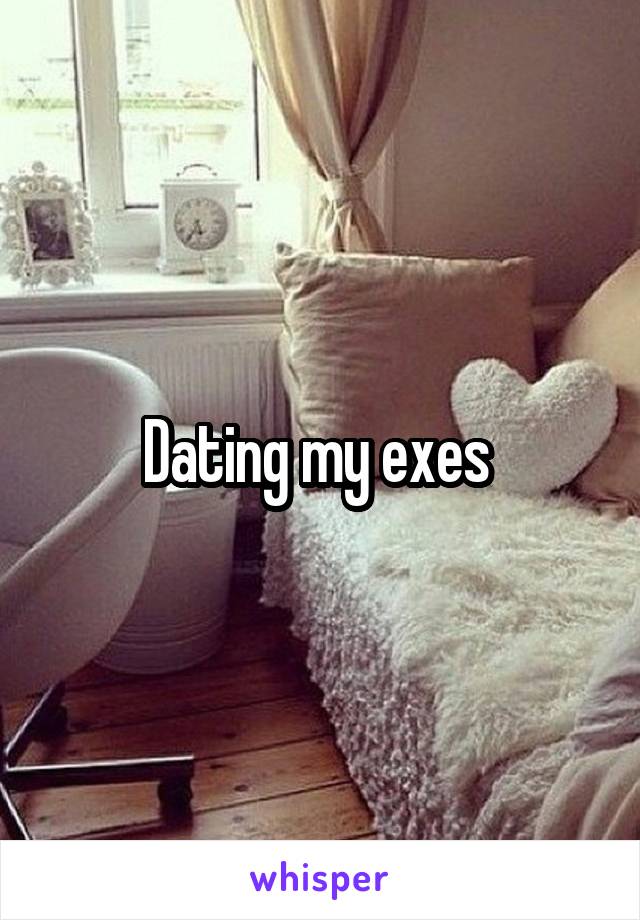 Dating my exes 