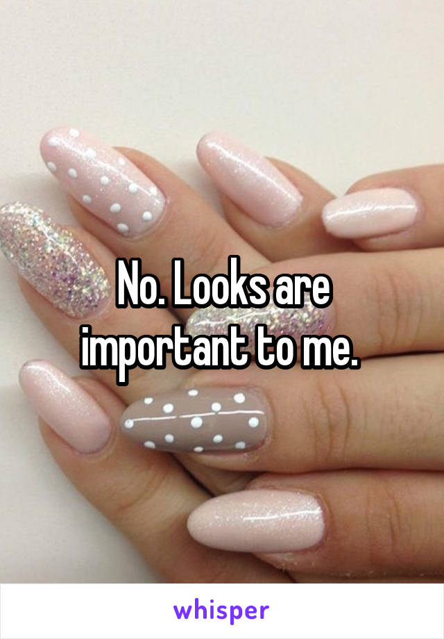 No. Looks are important to me. 