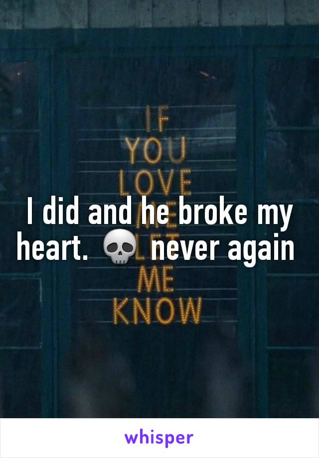 I did and he broke my heart. 💀 never again 