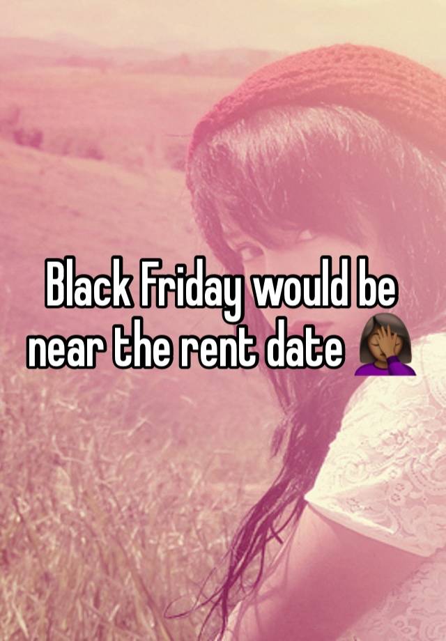 Black Friday would be near the rent date 🤦🏾‍♀️