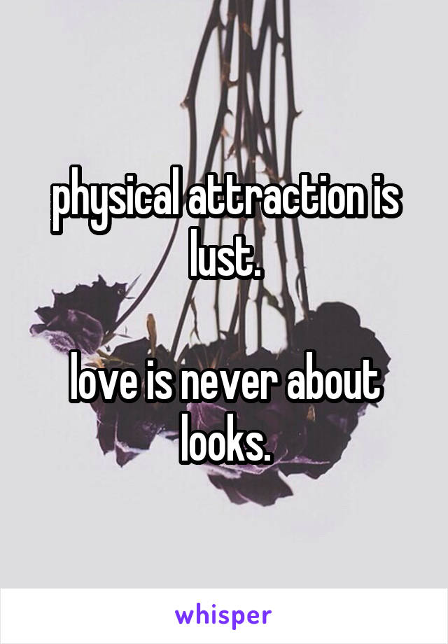 physical attraction is lust.

love is never about looks.