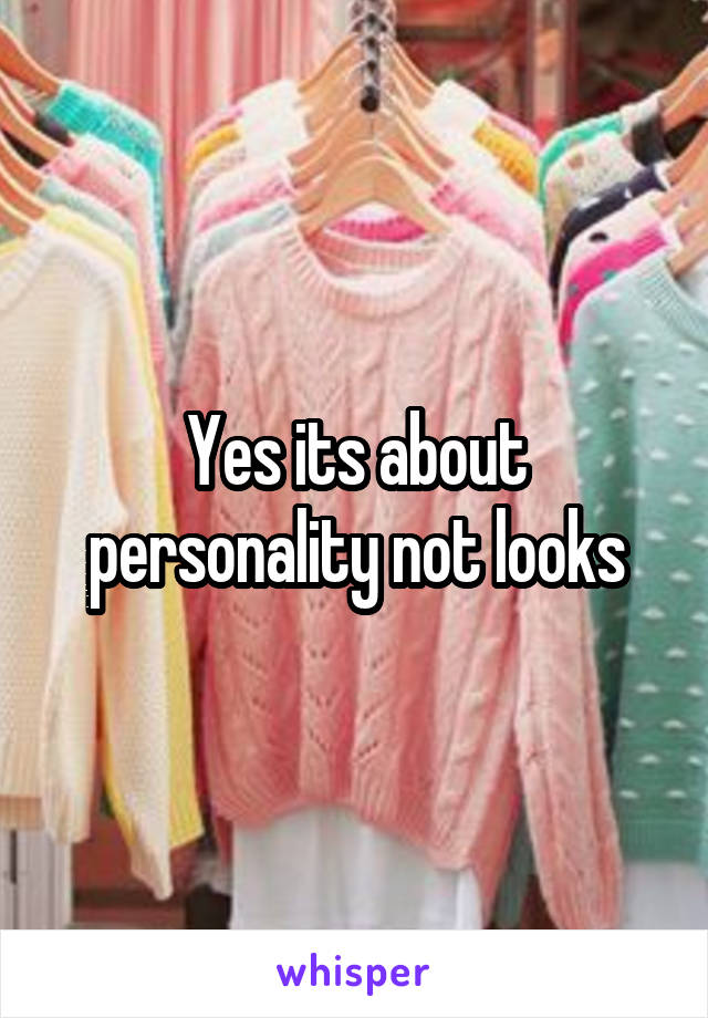 Yes its about personality not looks