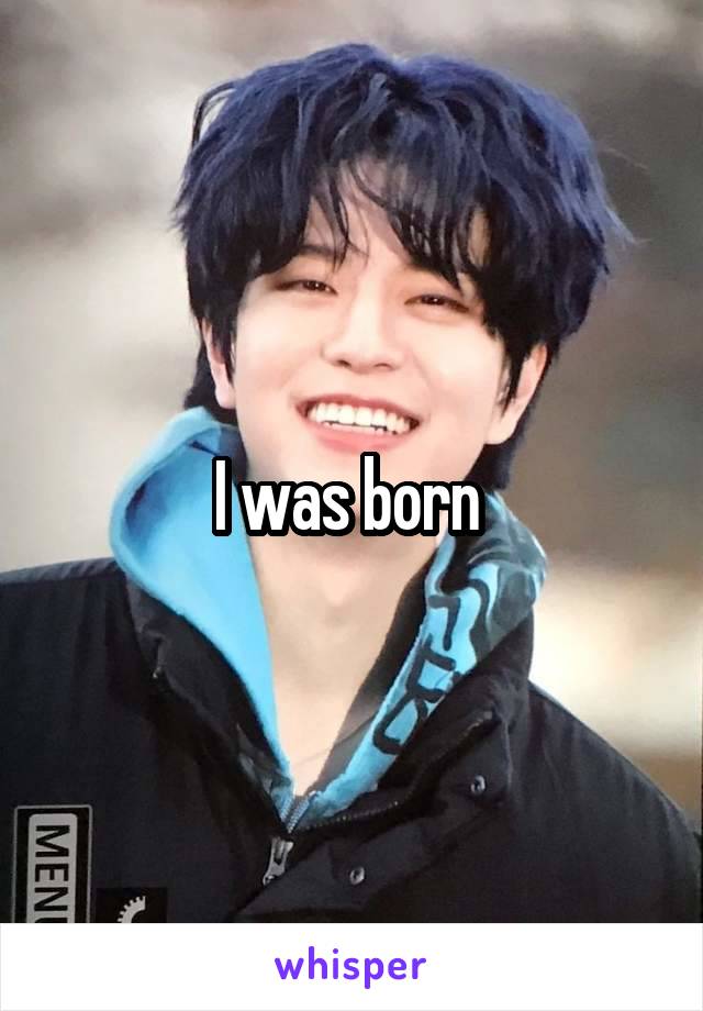 I was born 