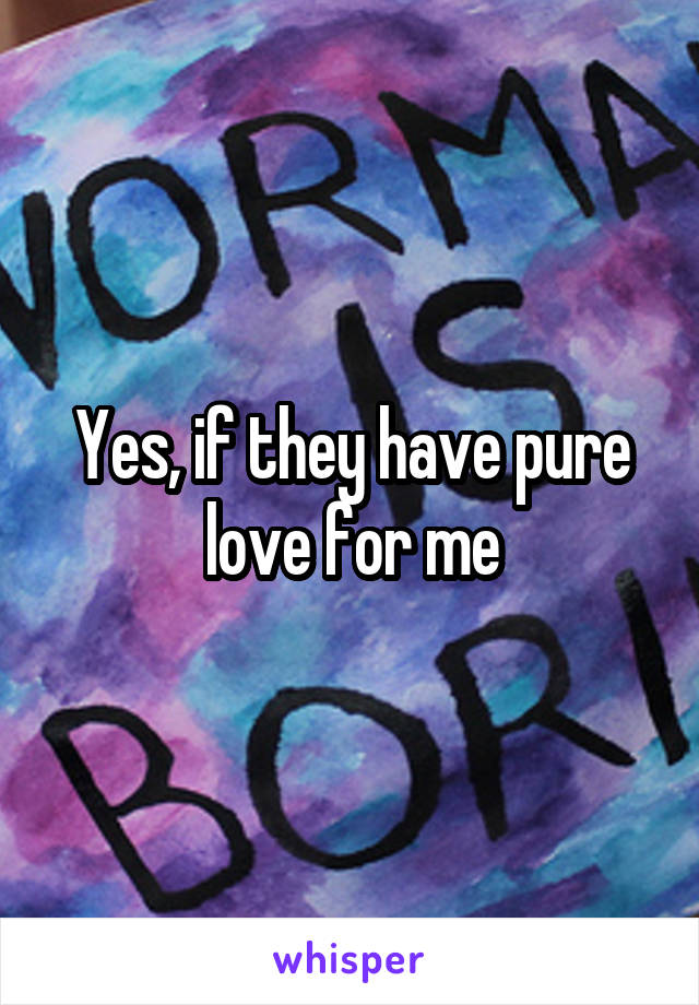 Yes, if they have pure love for me