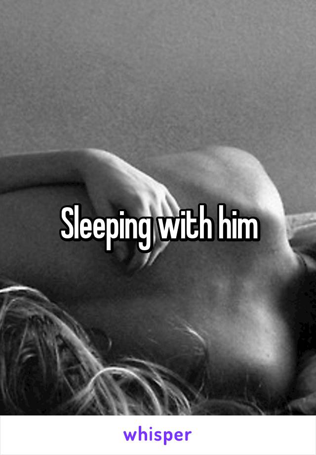 Sleeping with him