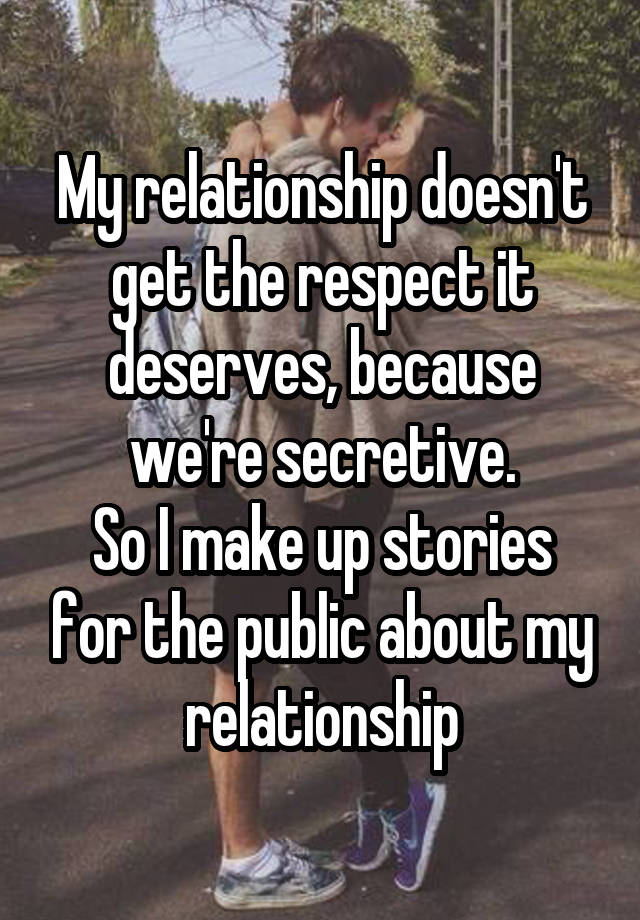 My relationship doesn't get the respect it deserves, because we're secretive.
So I make up stories for the public about my relationship