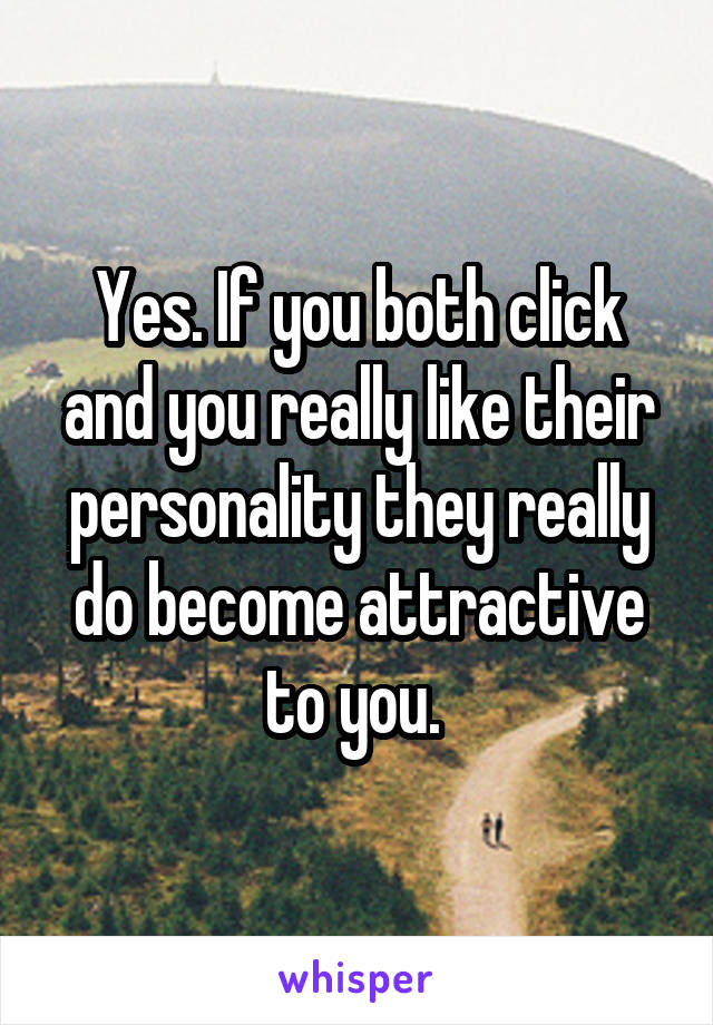 Yes. If you both click and you really like their personality they really do become attractive to you. 