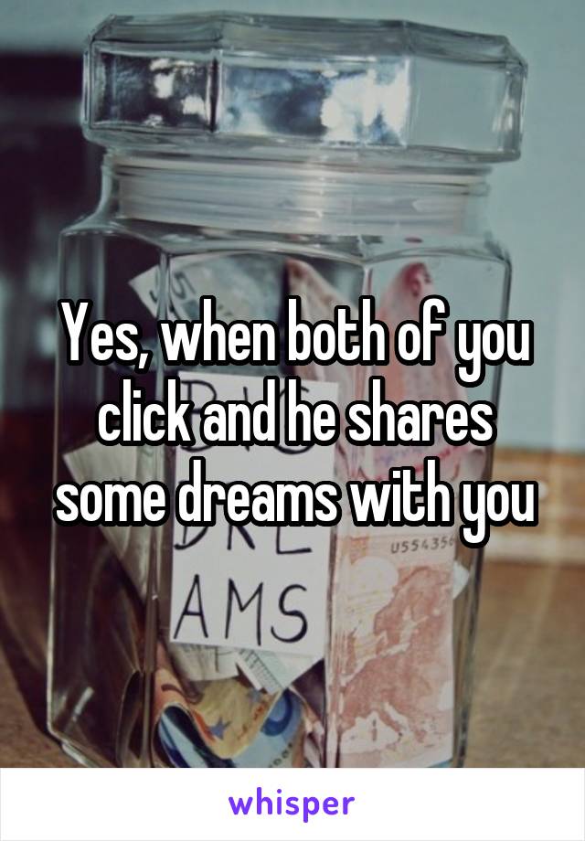 Yes, when both of you click and he shares some dreams with you