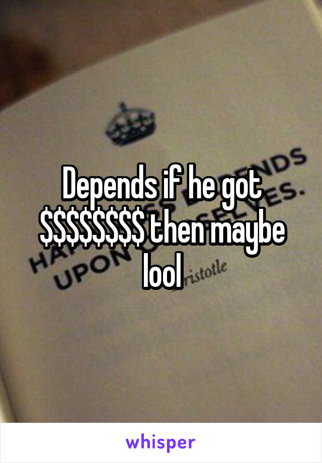 Depends if he got $$$$$$$$ then maybe lool