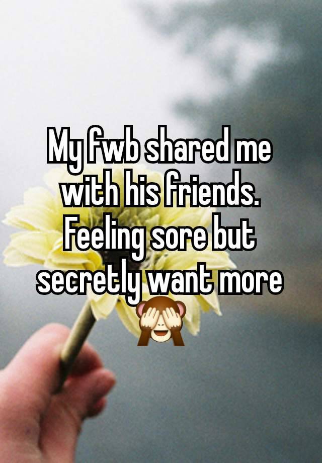 My fwb shared me with his friends. Feeling sore but secretly want more 🙈